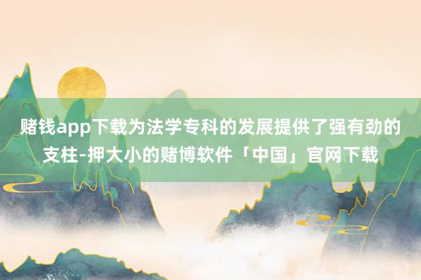 赌钱app下载为法学专科的发展提供了强有劲的支柱-押大小的赌博软件「中国」官网下载