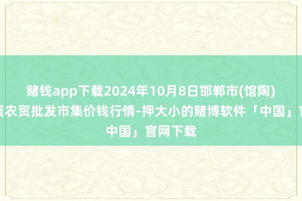 赌钱app下载2024年10月8日邯郸市(馆陶)金凤禽蛋农贸批发市集价钱行情-押大小的赌博软件「中国」官网下载