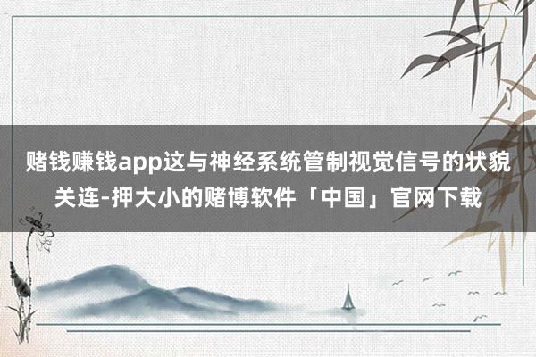 赌钱赚钱app这与神经系统管制视觉信号的状貌关连-押大小的赌博软件「中国」官网下载