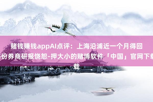 赌钱赚钱app　　AI点评：上海沿浦近一个月得回5份券商研报饶恕-押大小的赌博软件「中国」官网下载