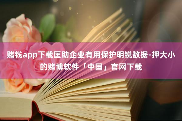 赌钱app下载匡助企业有用保护明锐数据-押大小的赌博软件「中国」官网下载