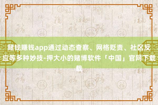 赌钱赚钱app通过动态查察、网格贬责、社区反应等多种妙技-押大小的赌博软件「中国」官网下载