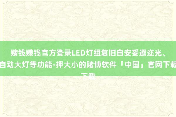 赌钱赚钱官方登录LED灯组复旧自安妥遐迩光、自动大灯等功能-押大小的赌博软件「中国」官网下载