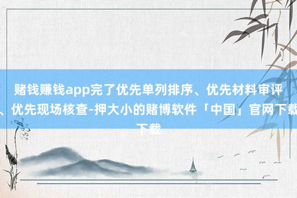 赌钱赚钱app完了优先单列排序、优先材料审评、优先现场核查-押大小的赌博软件「中国」官网下载