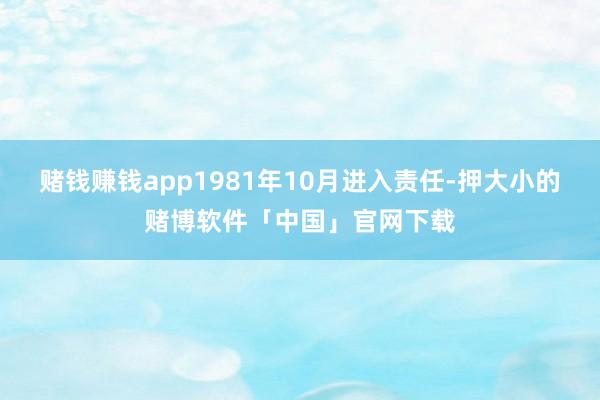 赌钱赚钱app1981年10月进入责任-押大小的赌博软件「中国」官网下载