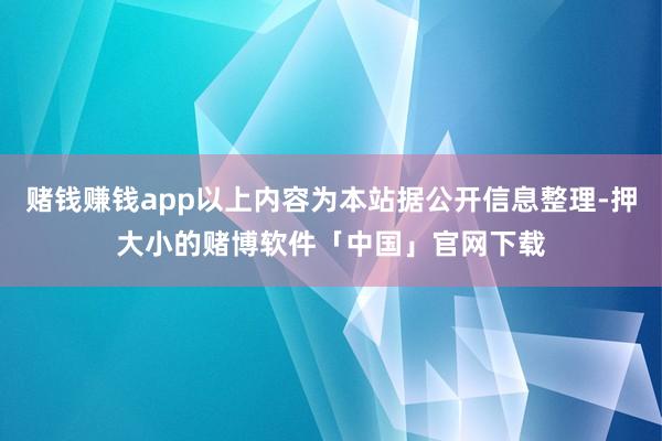 赌钱赚钱app以上内容为本站据公开信息整理-押大小的赌博软件「中国」官网下载