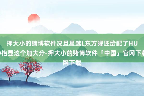 押大小的赌博软件况且星越L东方曜还给配了HUD抬显这个加大分-押大小的赌博软件「中国」官网下载