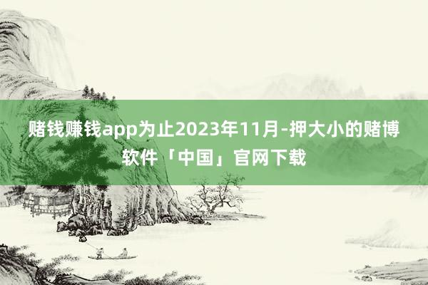 赌钱赚钱app为止2023年11月-押大小的赌博软件「中国」官网下载