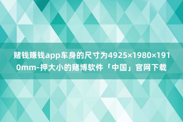 赌钱赚钱app车身的尺寸为4925×1980×1910mm-押大小的赌博软件「中国」官网下载