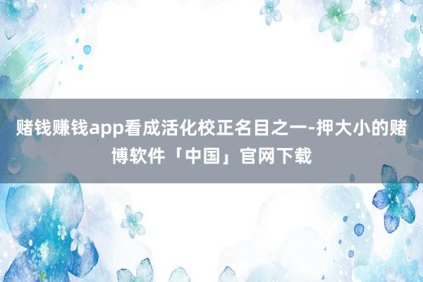 赌钱赚钱app看成活化校正名目之一-押大小的赌博软件「中国」官网下载