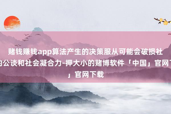 赌钱赚钱app算法产生的决策服从可能会破损社会的公谈和社会凝合力-押大小的赌博软件「中国」官网下载