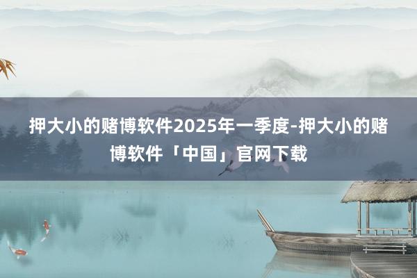 押大小的赌博软件　　2025年一季度-押大小的赌博软件「中国」官网下载