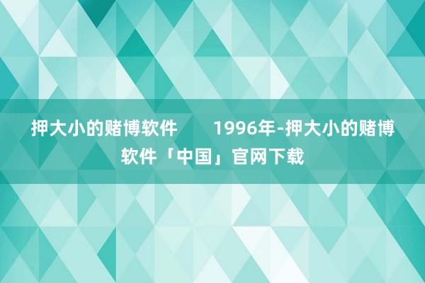 押大小的赌博软件       1996年-押大小的赌博软件「中国」官网下载