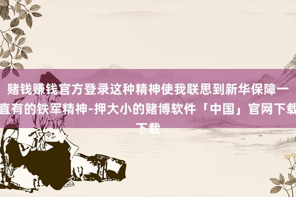 赌钱赚钱官方登录这种精神使我联思到新华保障一直有的铁军精神-押大小的赌博软件「中国」官网下载