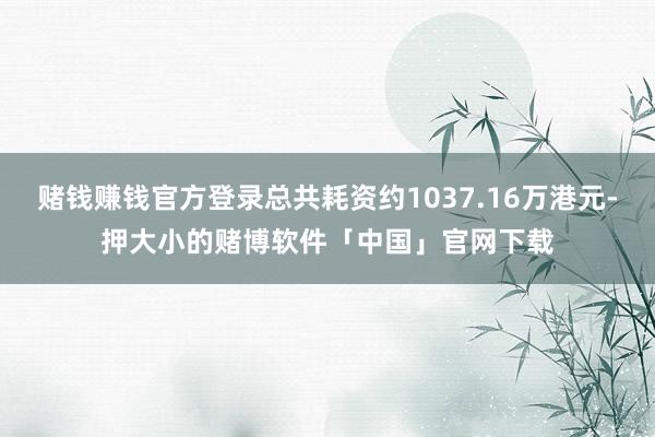 赌钱赚钱官方登录总共耗资约1037.16万港元-押大小的赌博软件「中国」官网下载