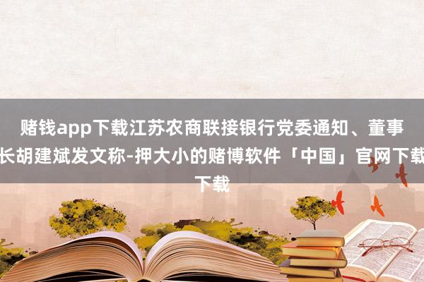 赌钱app下载江苏农商联接银行党委通知、董事长胡建斌发文称-押大小的赌博软件「中国」官网下载